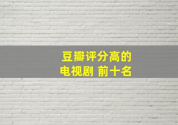 豆瓣评分高的电视剧 前十名